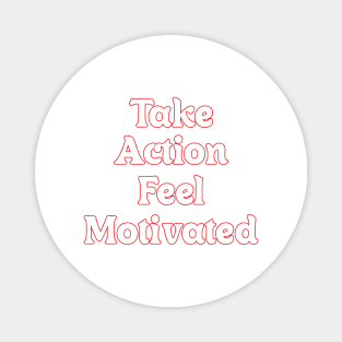 TAKE ACTION FEEL MOTIVATED Magnet